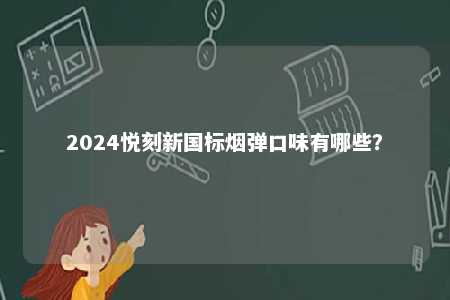 2024悦刻新国标烟弹口味有哪些
？ 